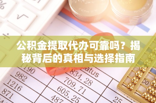 大方公积金提取代办可靠吗？揭秘背后的真相与选择指南