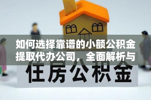 大方如何选择靠谱的小额公积金提取代办公司，全面解析与实用指南