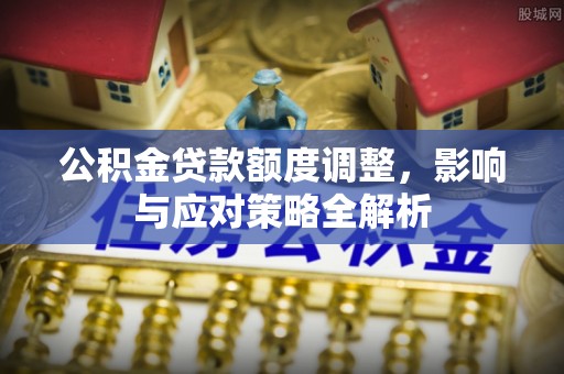大方公积金贷款额度调整，影响与应对策略全解析