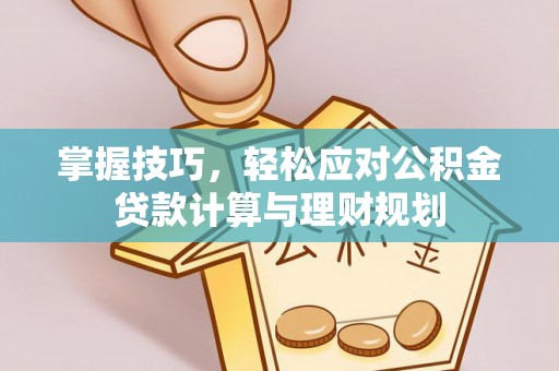 大方掌握技巧，轻松应对公积金贷款计算与理财规划