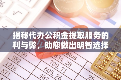 大方揭秘代办公积金提取服务的利与弊，助您做出明智选择