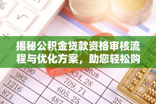 大方揭秘公积金贷款资格审核流程与优化方案，助您轻松购房