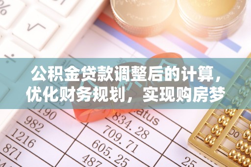 大方公积金贷款调整后的计算，优化财务规划，实现购房梦想