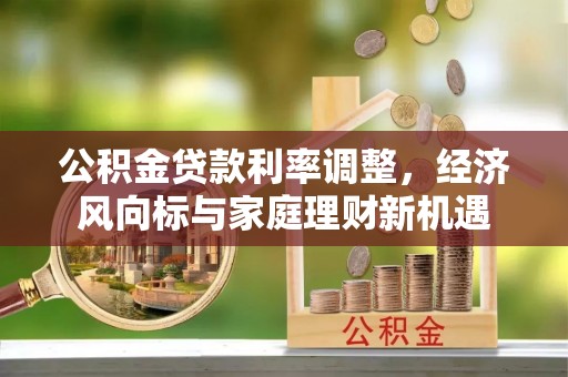 大方公积金贷款利率调整，经济风向标与家庭理财新机遇