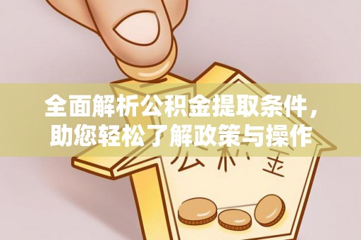 大方全面解析公积金提取条件，助您轻松了解政策与操作
