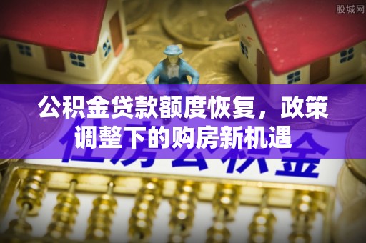 大方公积金贷款额度恢复，政策调整下的购房新机遇