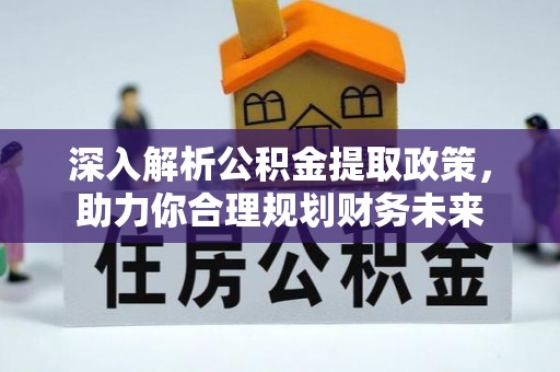 大方深入解析公积金提取政策，助力你合理规划财务未来