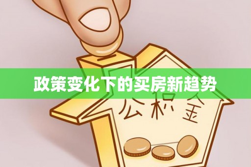 大方政策变化下的买房新趋势