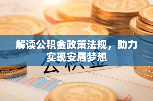 大方解读公积金政策法规，助力实现安居梦想