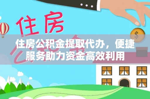 大方住房公积金提取代办，便捷服务助力资金高效利用