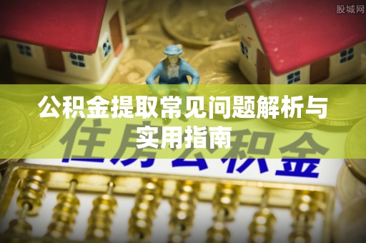 大方公积金提取常见问题解析与实用指南