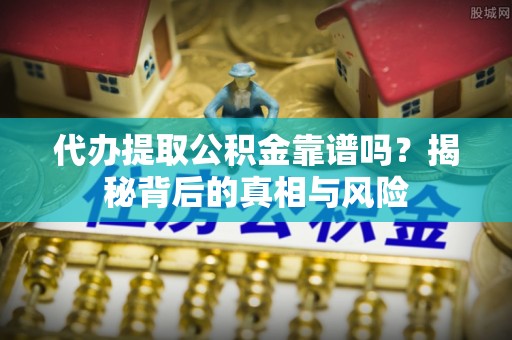 大方代办提取公积金靠谱吗？揭秘背后的真相与风险