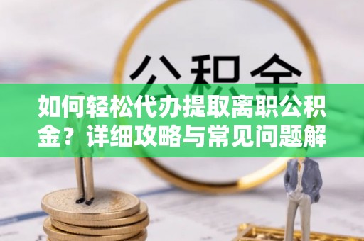 大方如何轻松代办提取离职公积金？详细攻略与常见问题解析