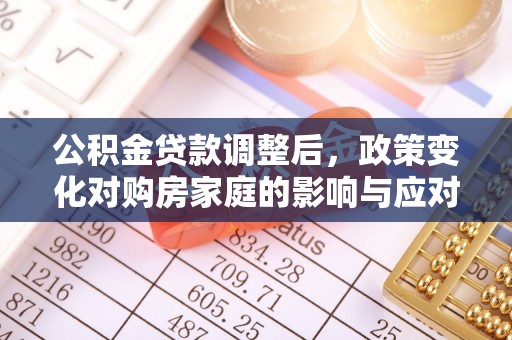 大方公积金贷款调整后，政策变化对购房家庭的影响与应对策略