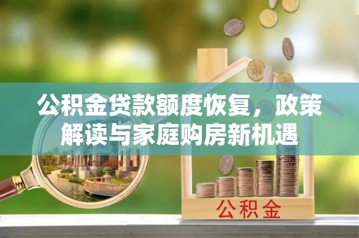大方公积金贷款额度恢复，政策解读与家庭购房新机遇