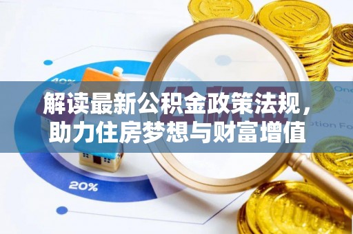 大方解读最新公积金政策法规，助力住房梦想与财富增值