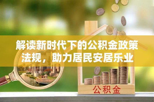 大方解读新时代下的公积金政策法规，助力居民安居乐业