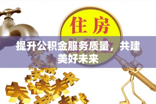 大方提升公积金服务质量，共建美好未来