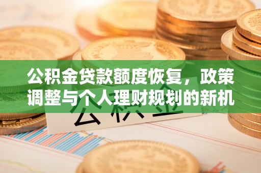 大方公积金贷款额度恢复，政策调整与个人理财规划的新机遇