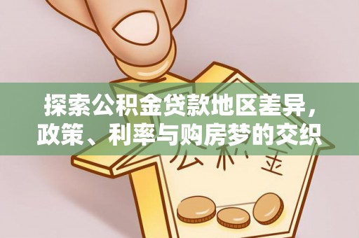 大方探索公积金贷款地区差异，政策、利率与购房梦的交织