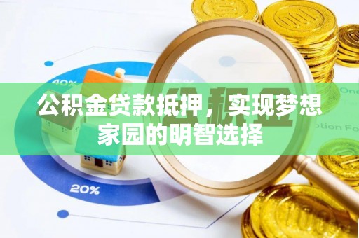 大方公积金贷款抵押，实现梦想家园的明智选择