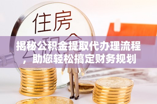 大方揭秘公积金提取代办理流程，助您轻松搞定财务规划