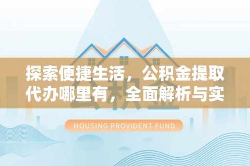 大方探索便捷生活，公积金提取代办哪里有，全面解析与实用指南