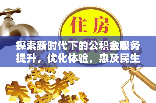 大方探索新时代下的公积金服务提升，优化体验，惠及民生