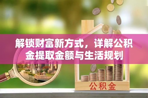 大方解锁财富新方式，详解公积金提取金额与生活规划
