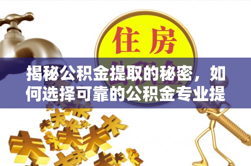 大方揭秘公积金提取的秘密，如何选择可靠的公积金专业提取代办服务