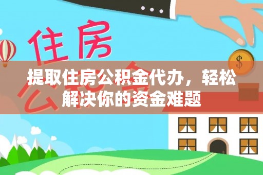 大方提取住房公积金代办，轻松解决你的资金难题