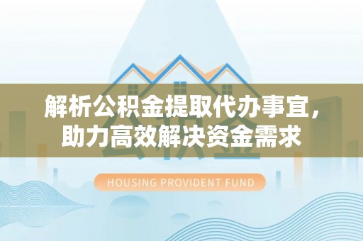 大方解析公积金提取代办事宜，助力高效解决资金需求