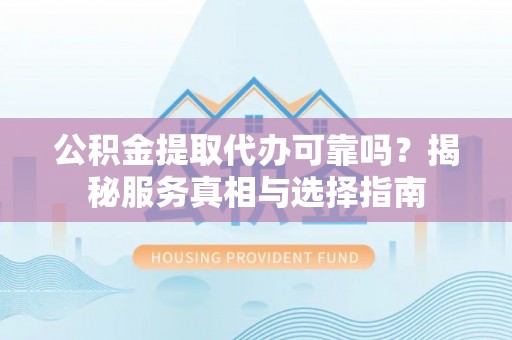 大方公积金提取代办可靠吗？揭秘服务真相与选择指南
