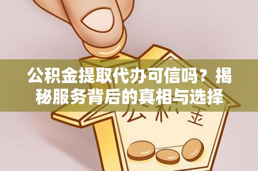 大方公积金提取代办可信吗？揭秘服务背后的真相与选择