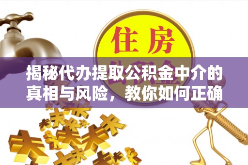 大方揭秘代办提取公积金中介的真相与风险，教你如何正确操作