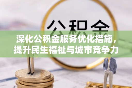 大方深化公积金服务优化措施，提升民生福祉与城市竞争力
