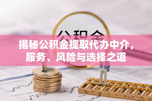 大方揭秘公积金提取代办中介，服务、风险与选择之道