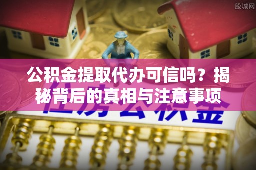 大方公积金提取代办可信吗？揭秘背后的真相与注意事项