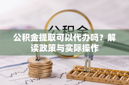 大方公积金提取可以代办吗？解读政策与实际操作