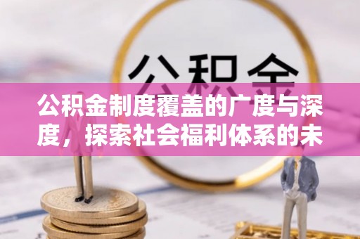 大方公积金制度覆盖的广度与深度，探索社会福利体系的未来方向