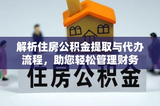 大方解析住房公积金提取与代办流程，助您轻松管理财务