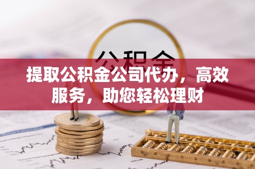 大方提取公积金公司代办，高效服务，助您轻松理财