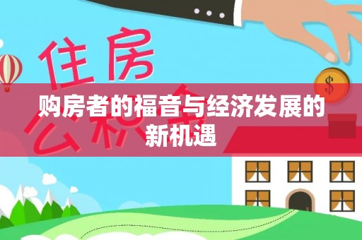 大方购房者的福音与经济发展的新机遇