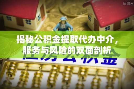大方揭秘公积金提取代办中介，服务与风险的双面剖析