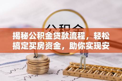 大方揭秘公积金贷款流程，轻松搞定买房资金，助你实现安居梦想