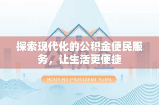 大方探索现代化的公积金便民服务，让生活更便捷