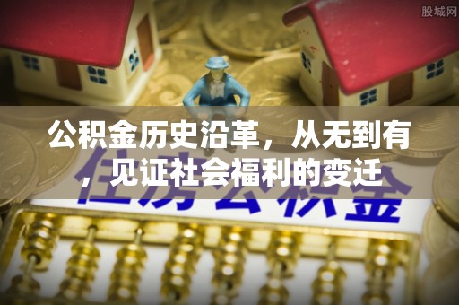 大方公积金历史沿革，从无到有，见证社会福利的变迁