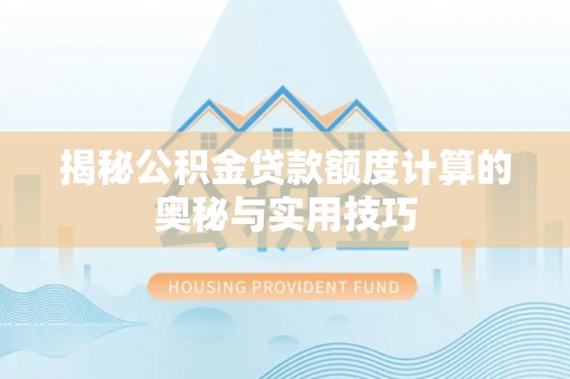 大方揭秘公积金贷款额度计算的奥秘与实用技巧