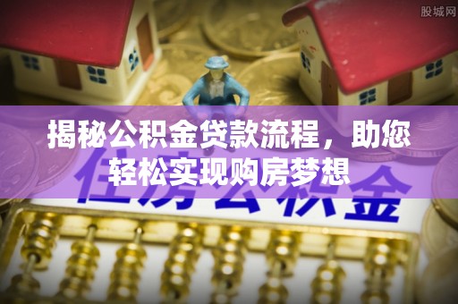 大方揭秘公积金贷款流程，助您轻松实现购房梦想