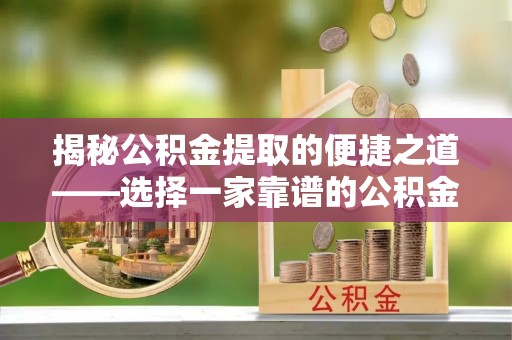 大方揭秘公积金提取的便捷之道——选择一家靠谱的公积金提取代办公司
